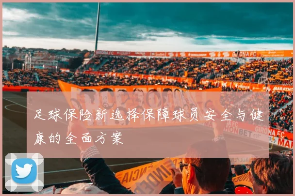 足球保险新选择保障球员安全与健康的全面方案