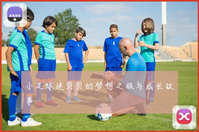 小足球迷贝贝的梦想之旅与成长故事
