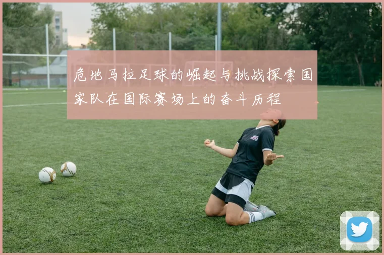 危地马拉足球的崛起与挑战探索国家队在国际赛场上的奋斗历程