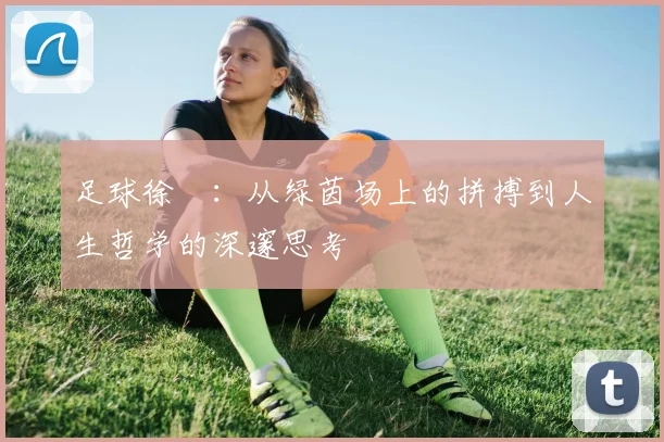 足球徐弢：从绿茵场上的拼搏到人生哲学的深邃思考