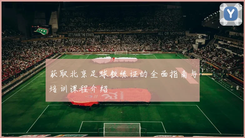 获取北京足球教练证的全面指南与培训课程介绍